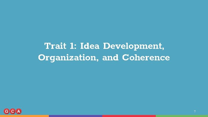 Trait 1: Idea Development, Organization, and Coherence 7 