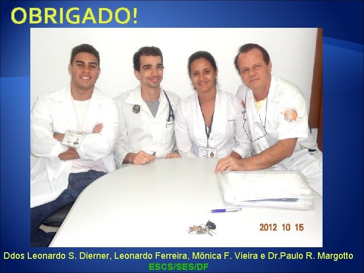 OBRIGADO! Ddos Leonardo S. Dierner, Leonardo Ferreira, Mônica F. Vieira e Dr. Paulo R.