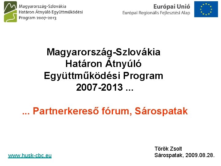 Magyarország-Szlovákia Határon Átnyúló Együttműködési Program 2007 -2013. . . Partnerkereső fórum, Sárospatak www. husk-cbc.