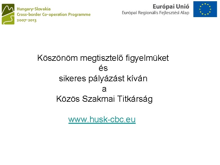 Köszönöm megtisztelő figyelmüket és sikeres pályázást kíván a Közös Szakmai Titkárság www. husk-cbc. eu