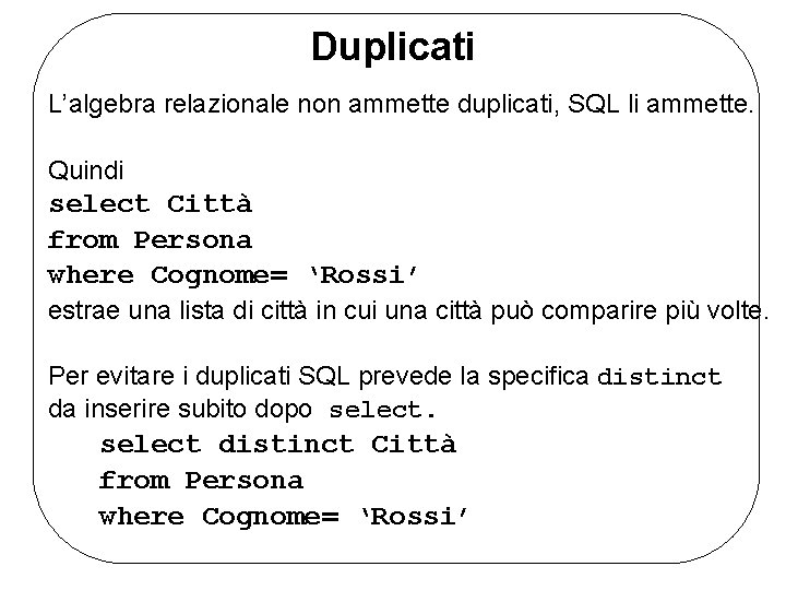 Duplicati L’algebra relazionale non ammette duplicati, SQL li ammette. Quindi select Città from Persona