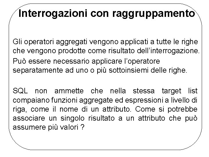 Interrogazioni con raggruppamento Gli operatori aggregati vengono applicati a tutte le righe che vengono