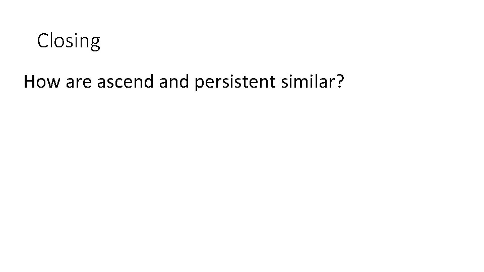 Closing How are ascend and persistent similar? 