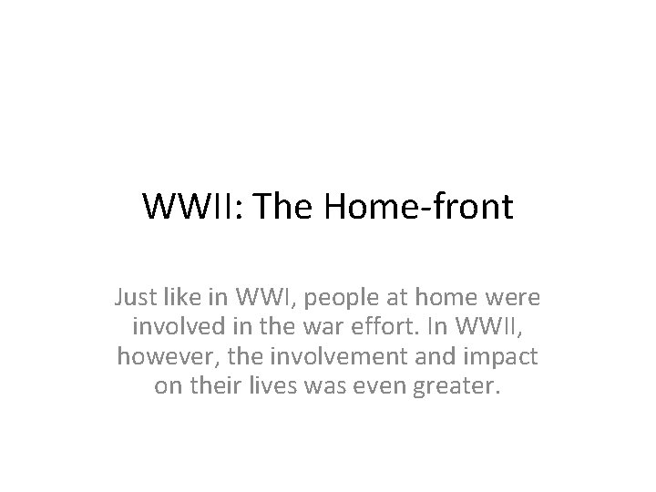 WWII: The Home-front Just like in WWI, people at home were involved in the