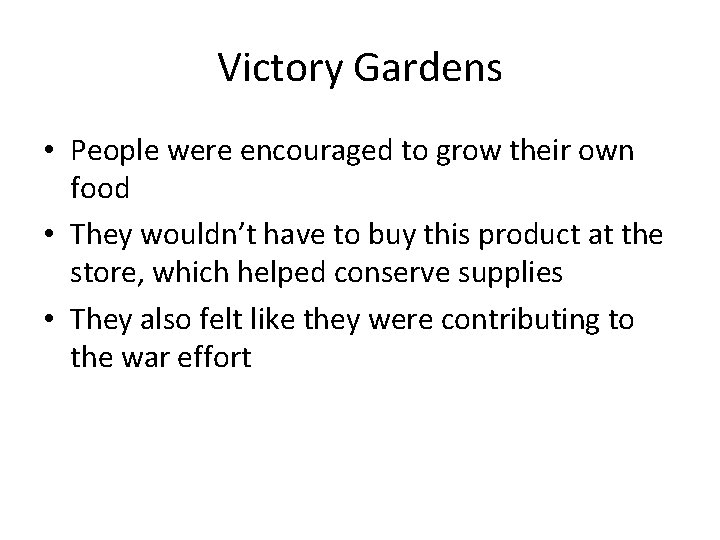 Victory Gardens • People were encouraged to grow their own food • They wouldn’t