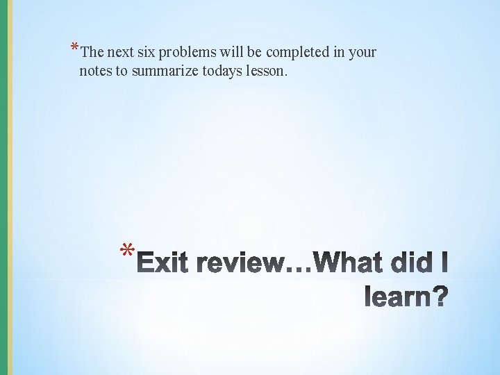 *The next six problems will be completed in your notes to summarize todays lesson.