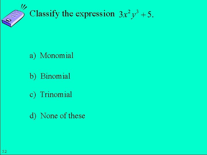 Classify the expression a) Monomial b) Binomial c) Trinomial d) None of these Copyright
