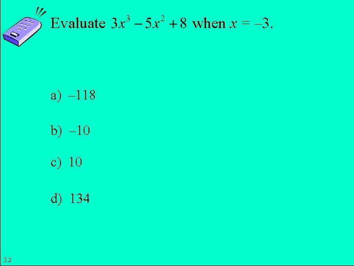 Evaluate when x = – 3. a) – 118 b) – 10 c) 10