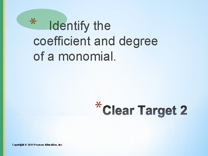 * Identify the coefficient and degree of a monomial. * Copyright © 2011 Pearson