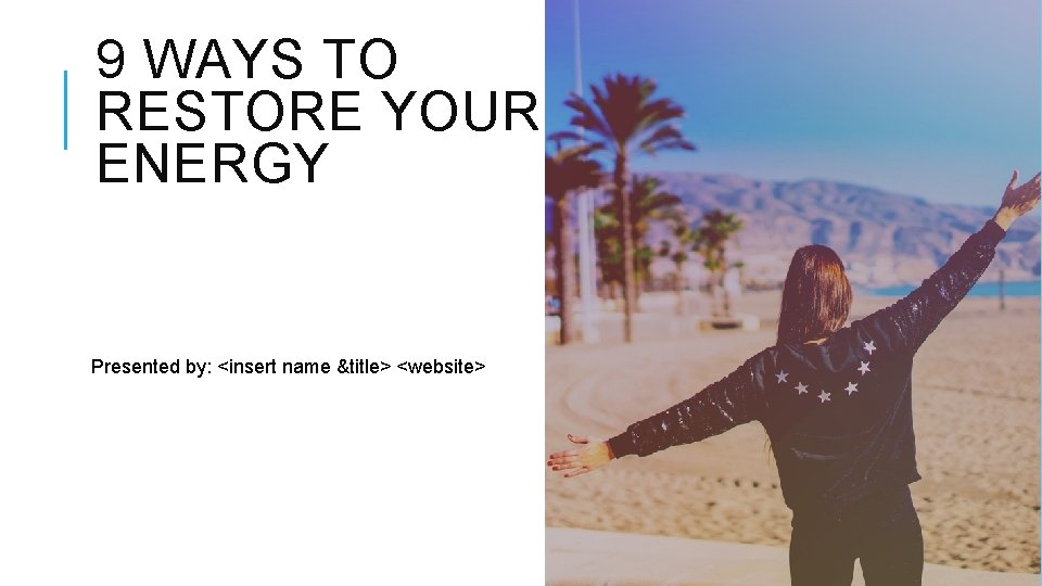 9 WAYS TO RESTORE YOUR ENERGY Presented by: <insert name &title> <website> 
