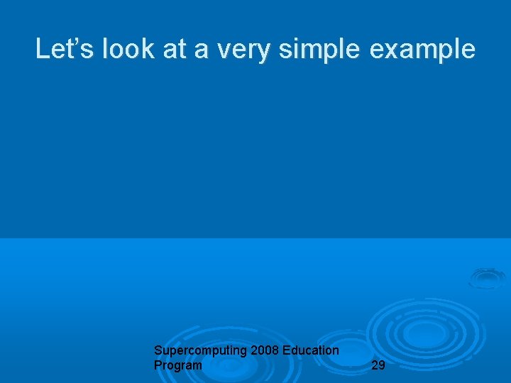 Let’s look at a very simple example Supercomputing 2008 Education Program 29 