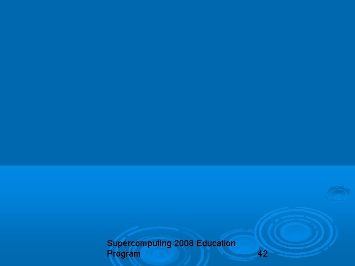 Supercomputing 2008 Education Program 42 