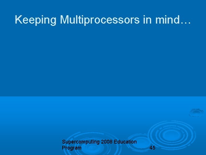 Keeping Multiprocessors in mind… Supercomputing 2008 Education Program 45 