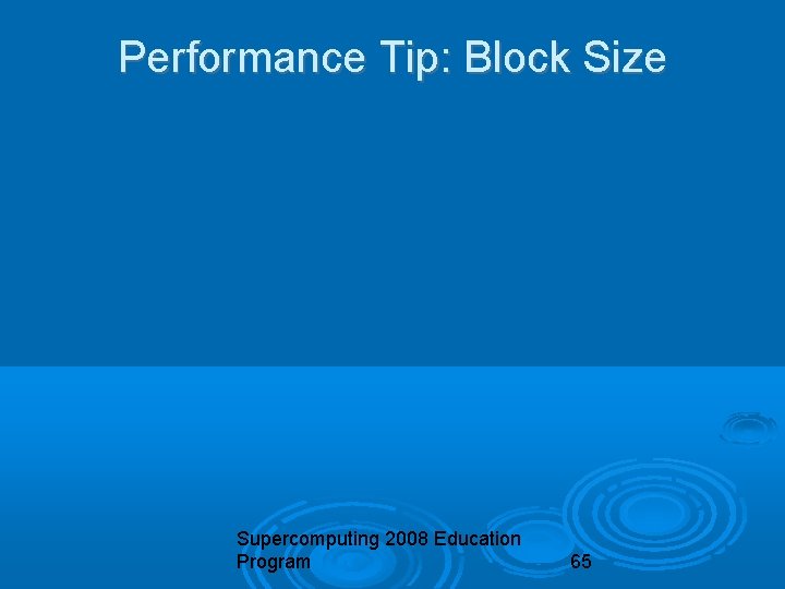 Performance Tip: Block Size Supercomputing 2008 Education Program 65 