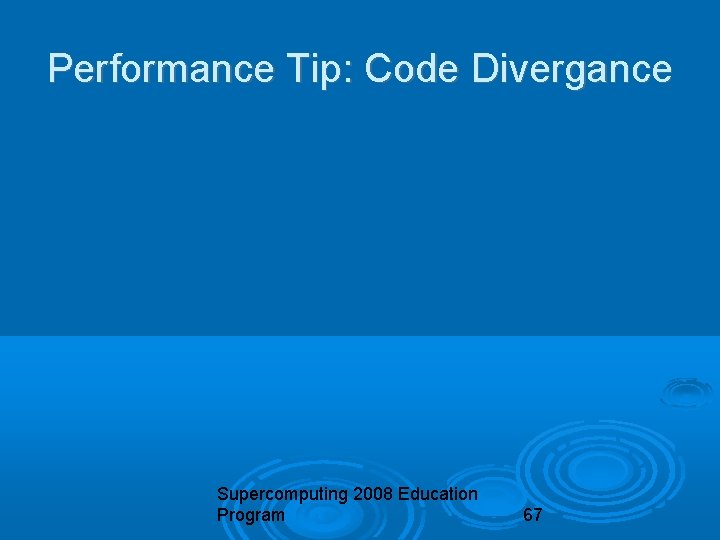 Performance Tip: Code Divergance Supercomputing 2008 Education Program 67 