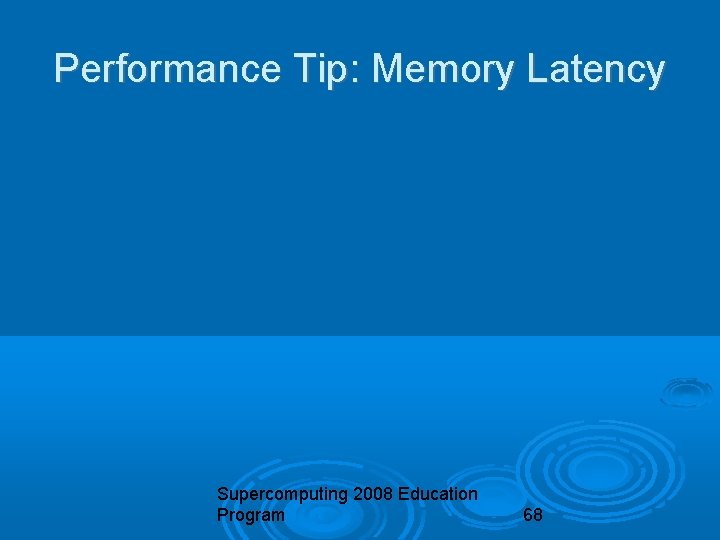 Performance Tip: Memory Latency Supercomputing 2008 Education Program 68 