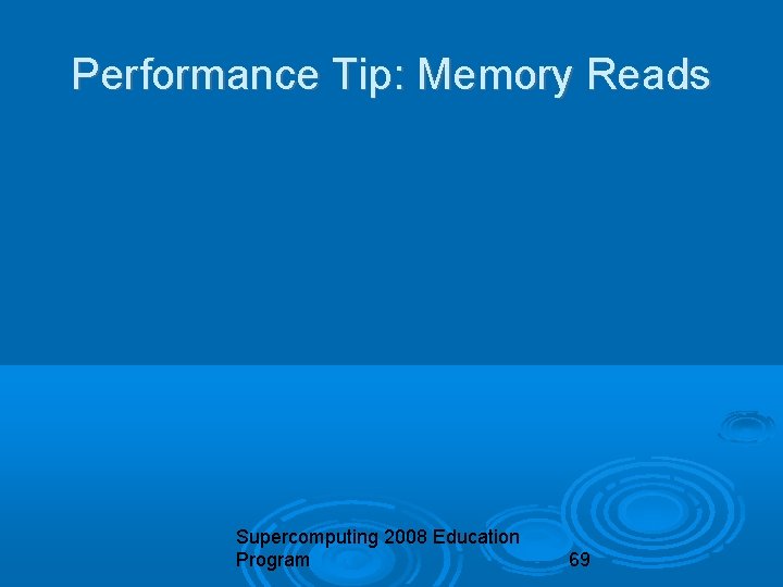 Performance Tip: Memory Reads Supercomputing 2008 Education Program 69 