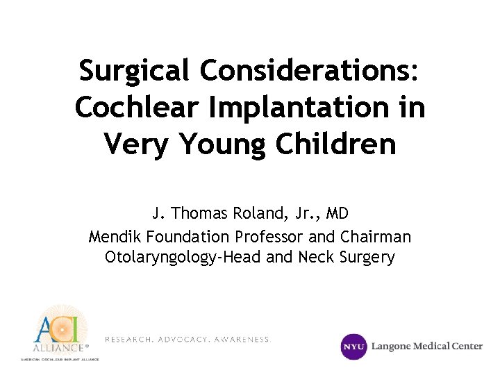 Surgical Considerations: Cochlear Implantation in Very Young Children J. Thomas Roland, Jr. , MD