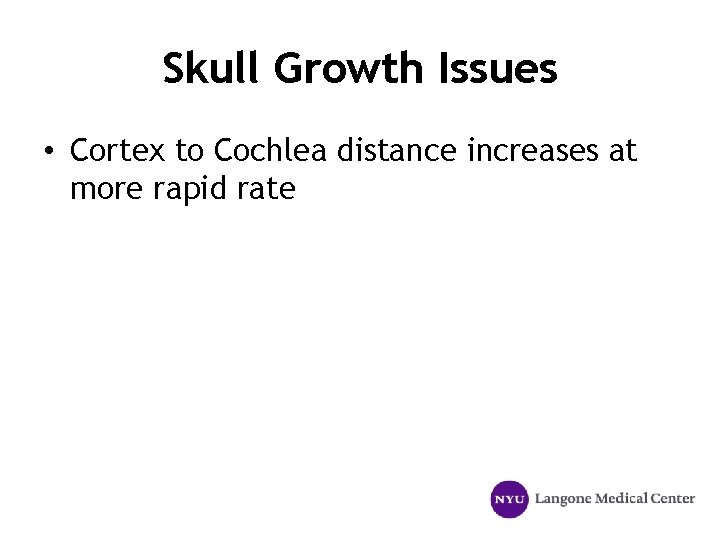 Skull Growth Issues • Cortex to Cochlea distance increases at more rapid rate 