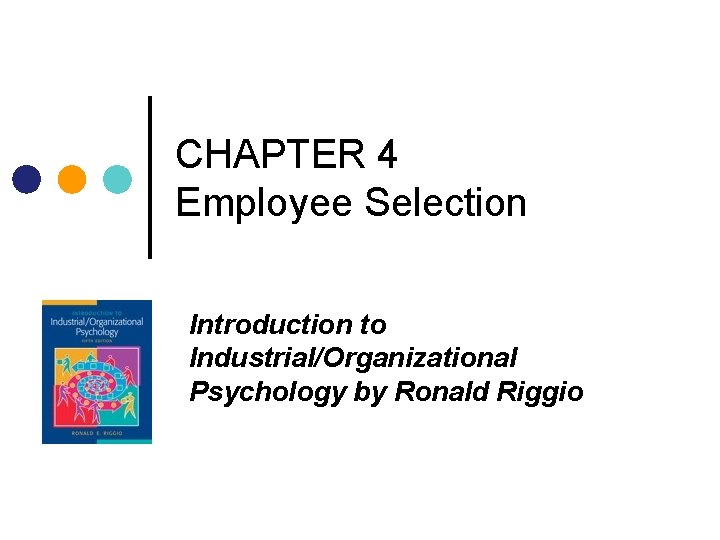 CHAPTER 4 Employee Selection Introduction to Industrial/Organizational Psychology by Ronald Riggio 