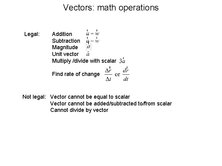 Vectors: math operations Legal: Addition Subtraction Magnitude Unit vector Multiply /divide with scalar Find