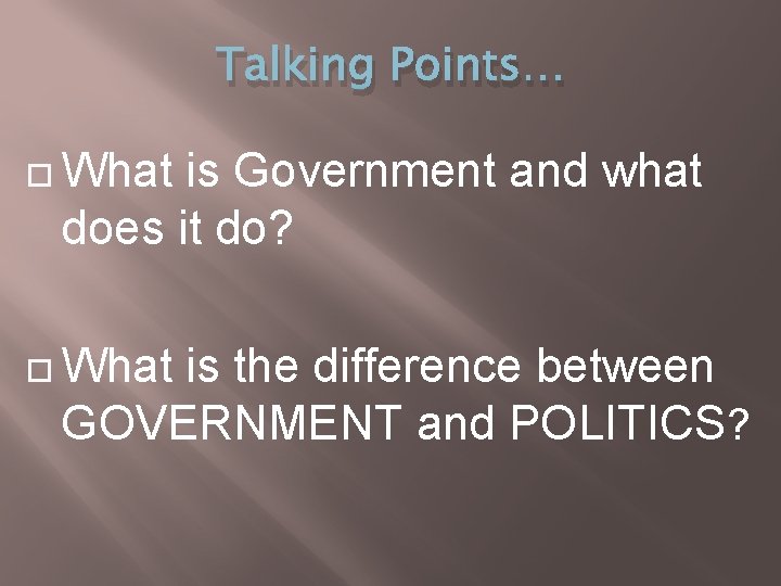 Talking Points… What is Government and what does it do? What is the difference