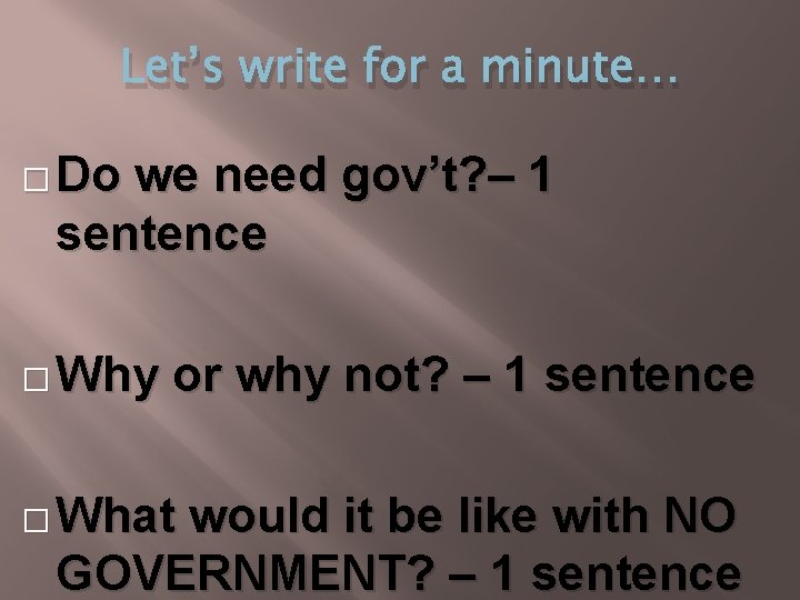 Let’s write for a minute… � Do we need gov’t? – 1 sentence �