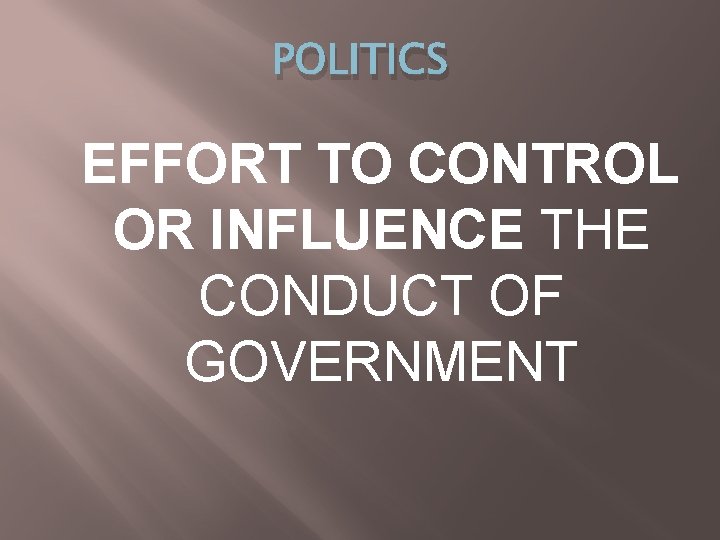 POLITICS EFFORT TO CONTROL OR INFLUENCE THE CONDUCT OF GOVERNMENT 