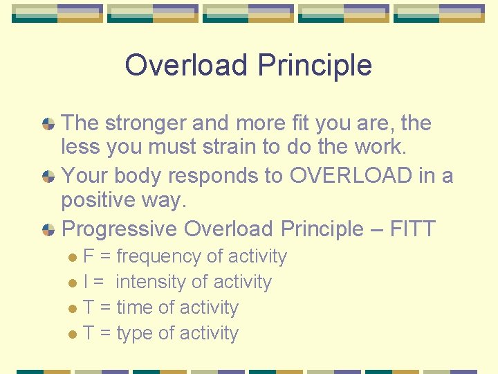 Overload Principle The stronger and more fit you are, the less you must strain