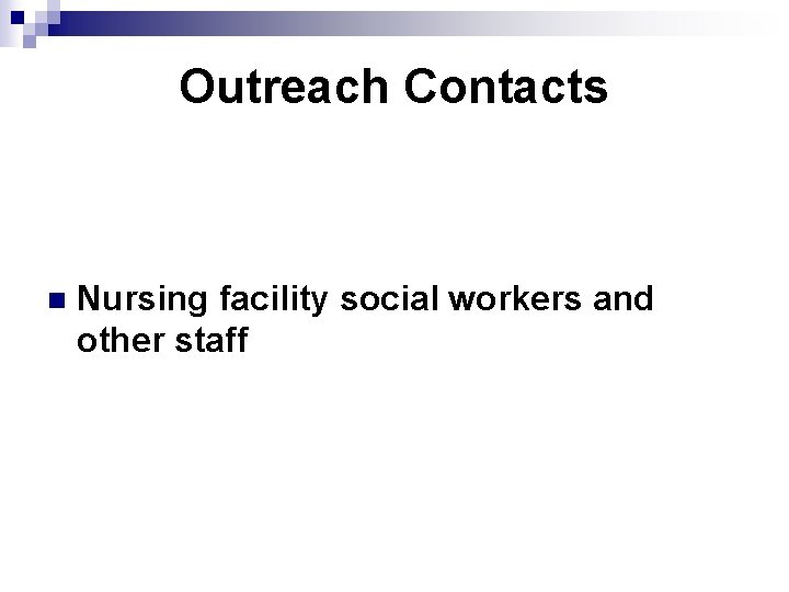 Outreach Contacts n Nursing facility social workers and other staff 