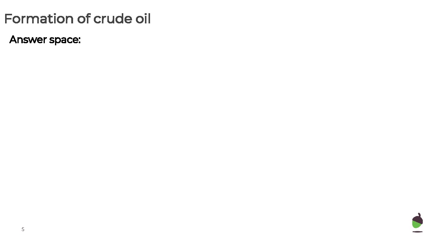 Formation of crude oil Answer space: 5 
