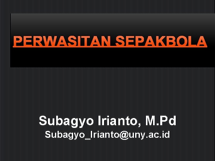 PERWASITAN SEPAKBOLA Subagyo Irianto, M. Pd Subagyo_Irianto@uny. ac. id 