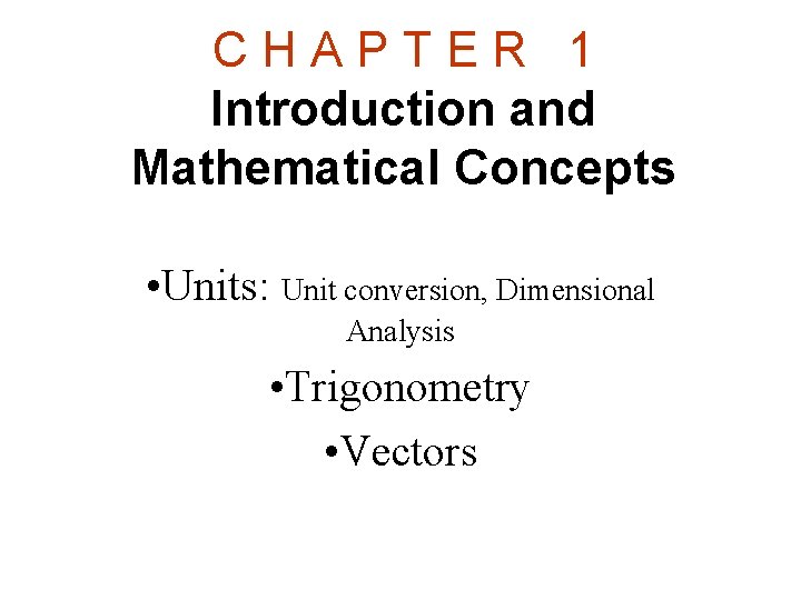 CHAPTER 1 Introduction and Mathematical Concepts • Units: Unit conversion, Dimensional Analysis • Trigonometry