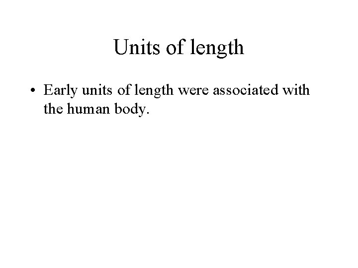 Units of length • Early units of length were associated with the human body.