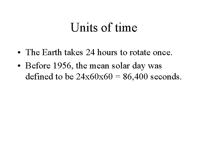 Units of time • The Earth takes 24 hours to rotate once. • Before