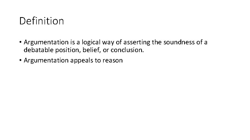 Definition • Argumentation is a logical way of asserting the soundness of a debatable Definition • Argumentation is a logical way of asserting the soundness of a debatable