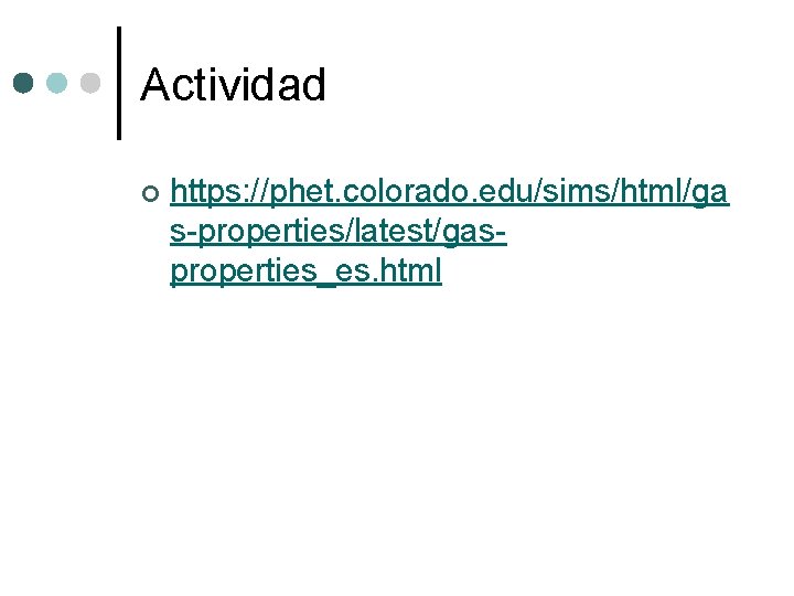 Actividad ¢ https: //phet. colorado. edu/sims/html/ga s-properties/latest/gasproperties_es. html Actividad ¢ https: //phet. colorado. edu/sims/html/ga s-properties/latest/gasproperties_es. html