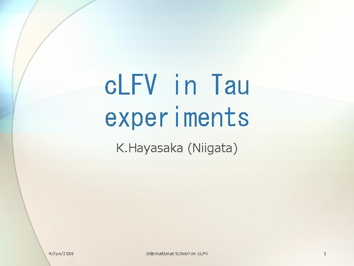 c. LFV in Tau experiments K. Hayasaka (Niigata) 4/Jun/2019 International School on c. LFV