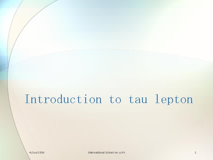 Introduction to tau lepton 4/Jun/2019 International School on c. LFV 2 