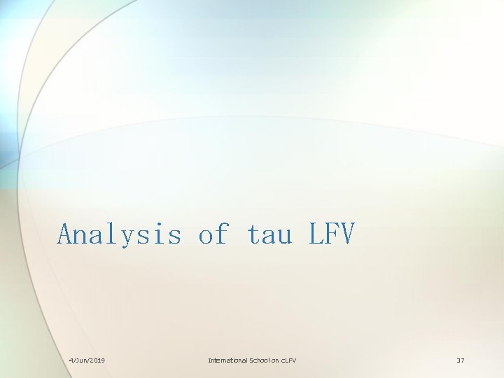 Analysis of tau LFV 4/Jun/2019 International School on c. LFV 37 
