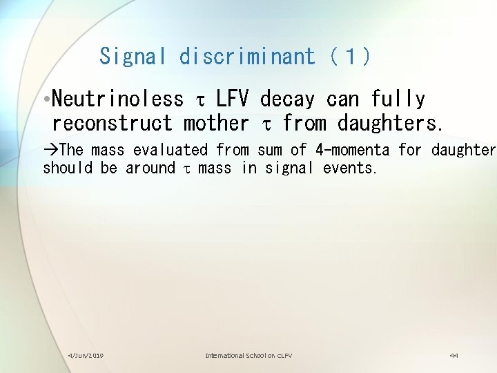 Signal discriminant（１） • Neutrinoless t LFV decay can fully reconstruct mother t from daughters.