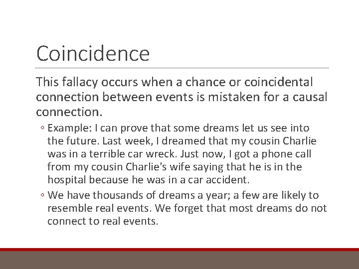 Coincidence This fallacy occurs when a chance or coincidental connection between events is mistaken