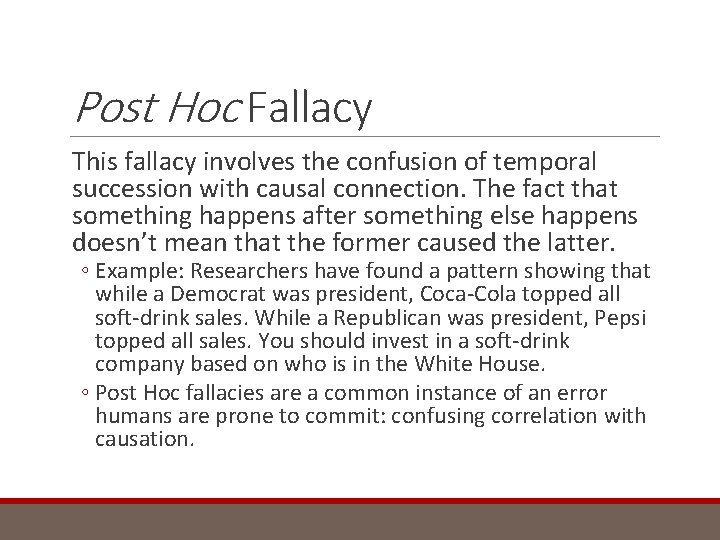 Post Hoc Fallacy This fallacy involves the confusion of temporal succession with causal connection.