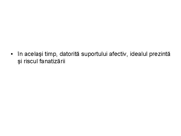  • în acelaşi timp, datorită suportului afectiv, idealul prezintă şi riscul fanatizării 