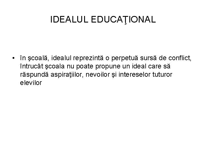 IDEALUL EDUCAŢIONAL • în şcoală, idealul reprezintă o perpetuă sursă de conflict, întrucât şcoala