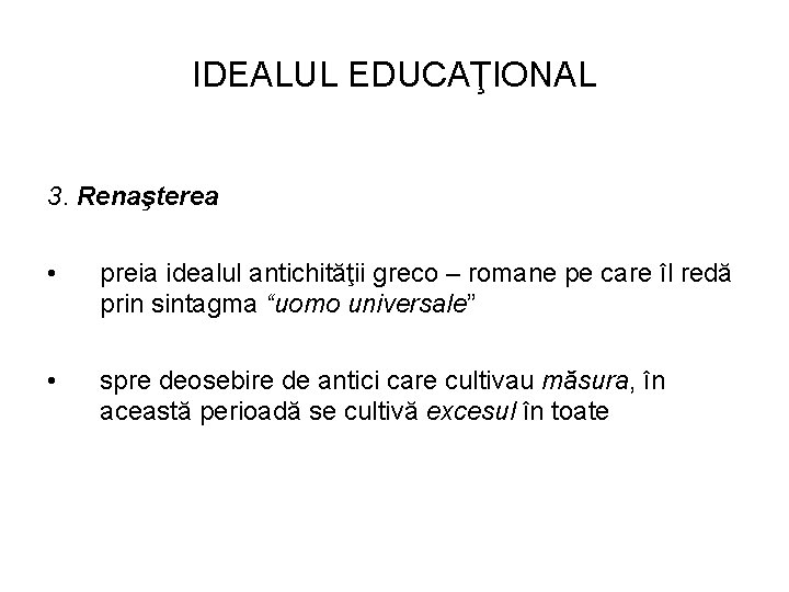 IDEALUL EDUCAŢIONAL 3. Renaşterea • preia idealul antichităţii greco – romane pe care îl