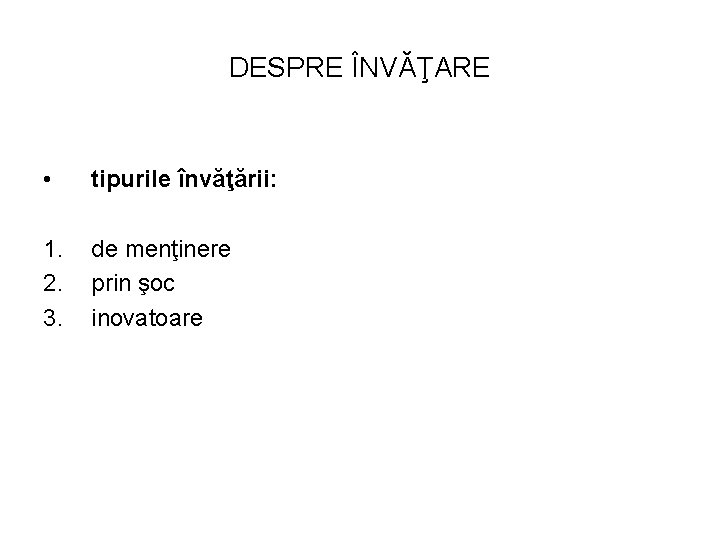 DESPRE ÎNVĂŢARE • tipurile învăţării: 1. 2. 3. de menţinere prin şoc inovatoare 