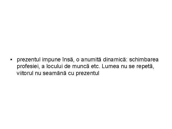  • prezentul impune însă, o anumită dinamică: schimbarea profesiei, a locului de muncă