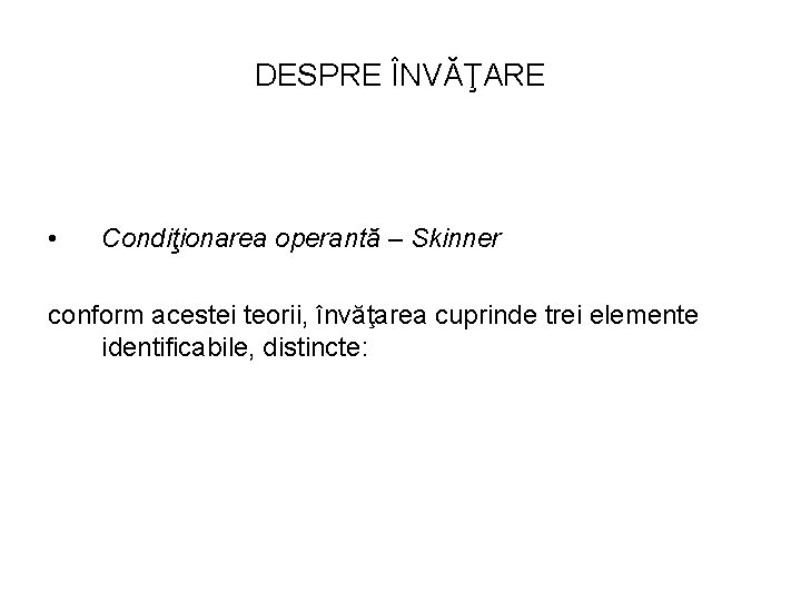 DESPRE ÎNVĂŢARE • Condiţionarea operantă – Skinner conform acestei teorii, învăţarea cuprinde trei elemente