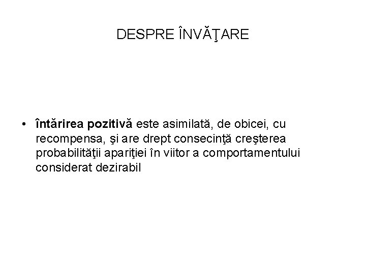 DESPRE ÎNVĂŢARE • întărirea pozitivă este asimilată, de obicei, cu recompensa, şi are drept